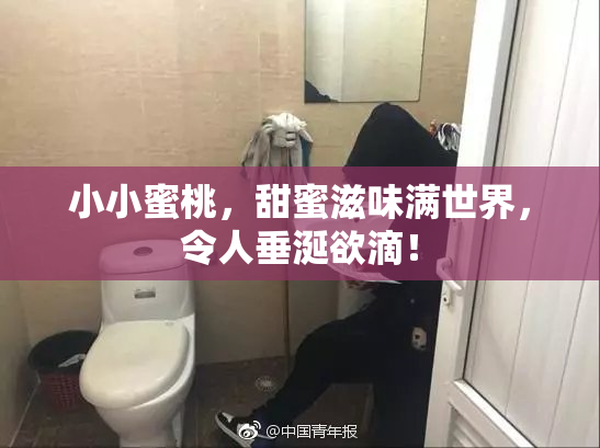 小小蜜桃，甜蜜滋味满世界，令人垂涎欲滴！