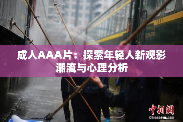 成人AAA片：探索年轻人新观影潮流与心理分析
