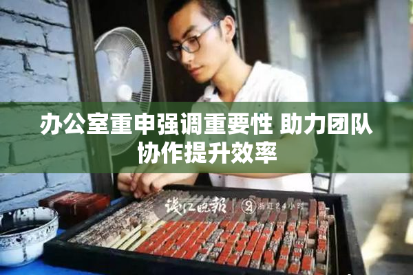 办公室重申强调重要性 助力团队协作提升效率