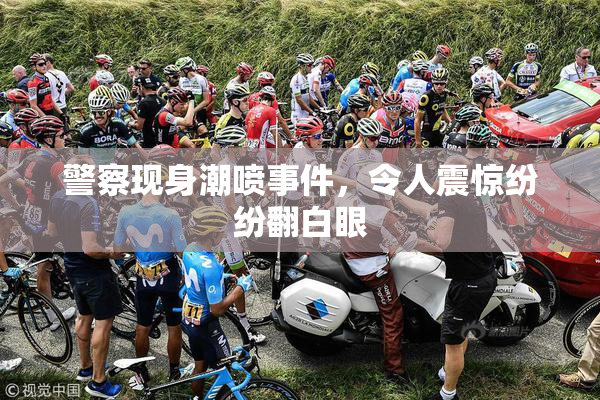 警察现身潮喷事件，令人震惊纷纷翻白眼