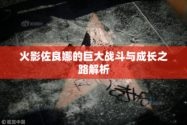 火影佐良娜的巨大战斗与成长之路解析