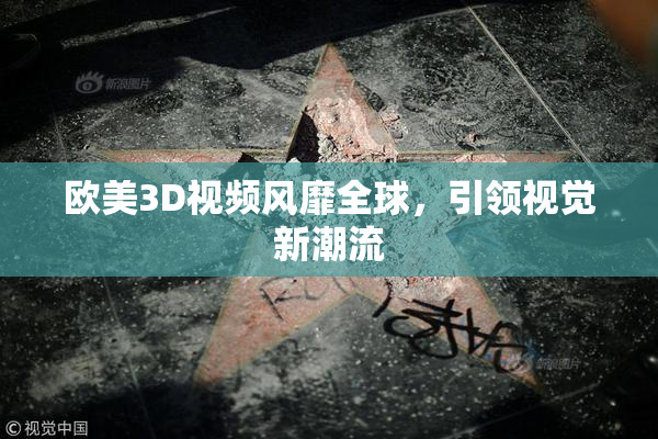 欧美3D视频风靡全球，引领视觉新潮流