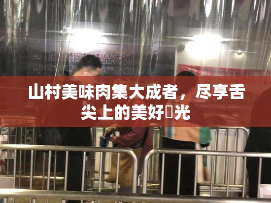 山村美味肉集大成者，尽享舌尖上的美好時光