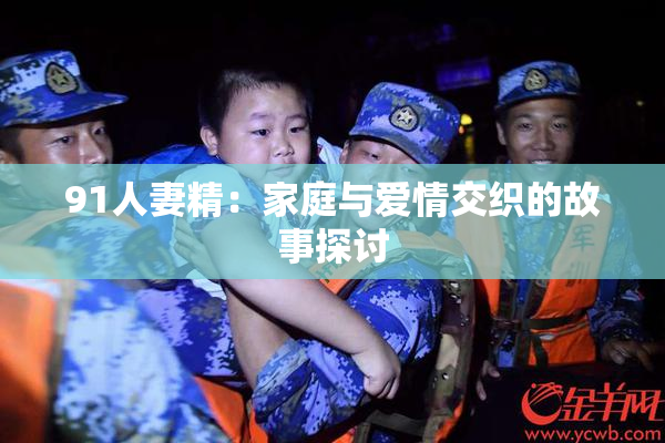 91人妻精：家庭与爱情交织的故事探讨