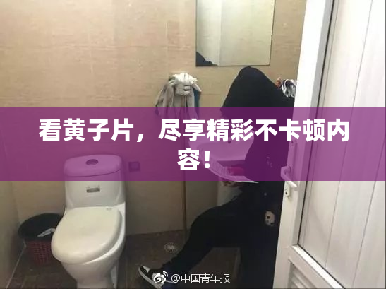 看黄子片，尽享精彩不卡顿内容！