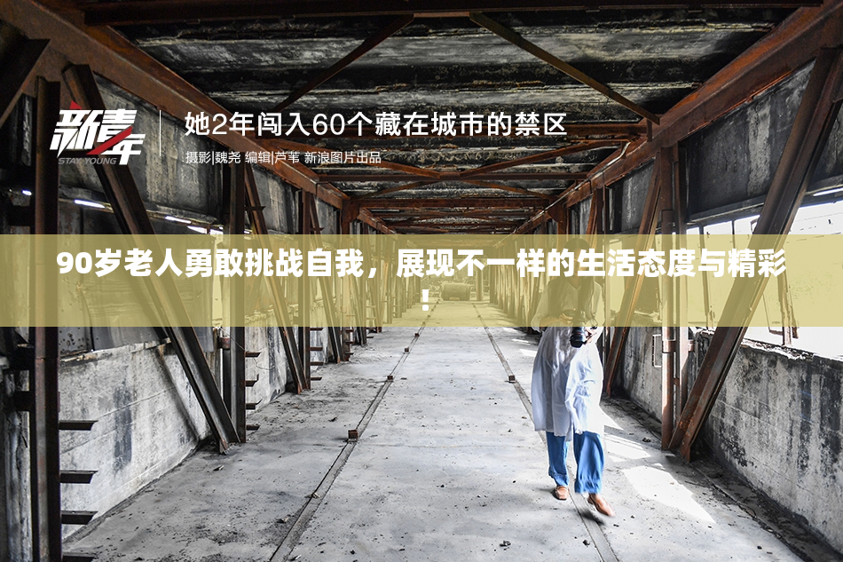 90岁老人勇敢挑战自我，展现不一样的生活态度与精彩！