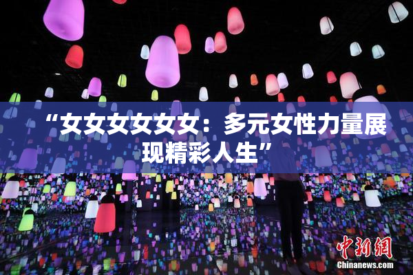 “女女女女女女：多元女性力量展现精彩人生”