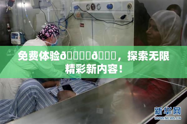 免费体验🔞‌🍌，探索无限精彩新内容！