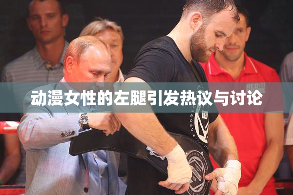 动漫女性的左腿引发热议与讨论