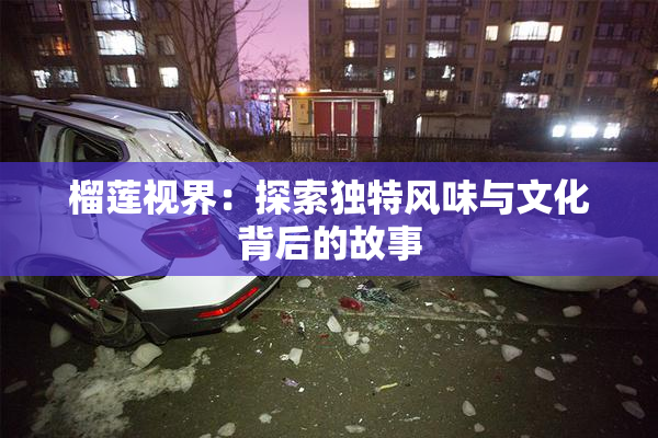 榴莲视界：探索独特风味与文化背后的故事