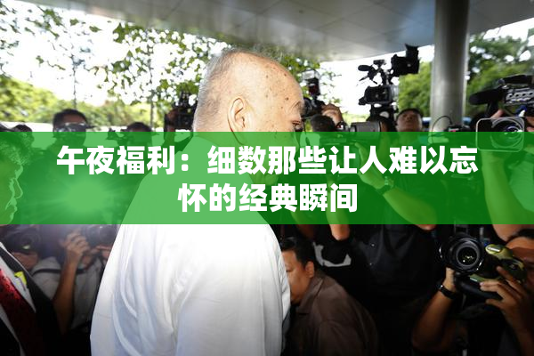 午夜福利：细数那些让人难以忘怀的经典瞬间