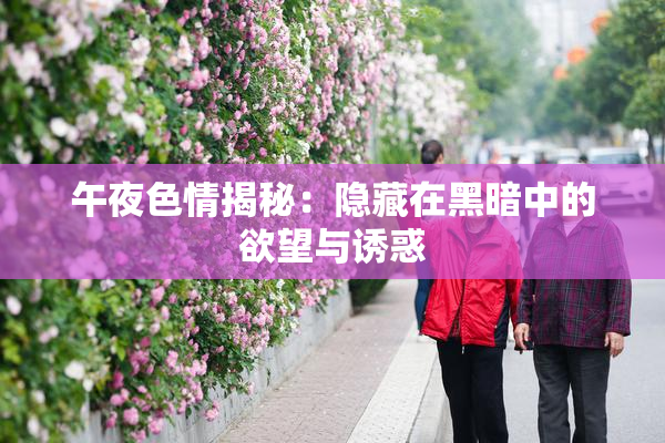午夜色情揭秘：隐藏在黑暗中的欲望与诱惑