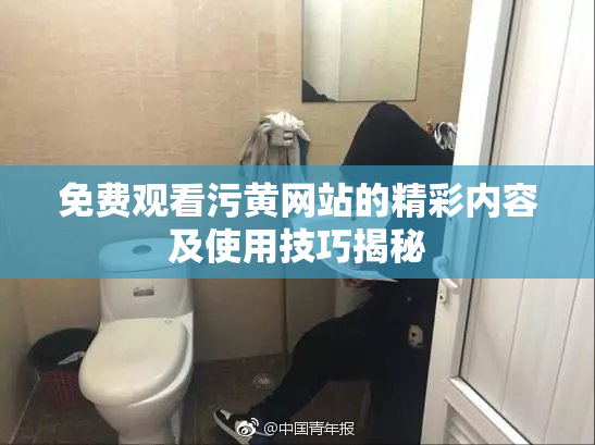 免费观看污黄网站的精彩内容及使用技巧揭秘