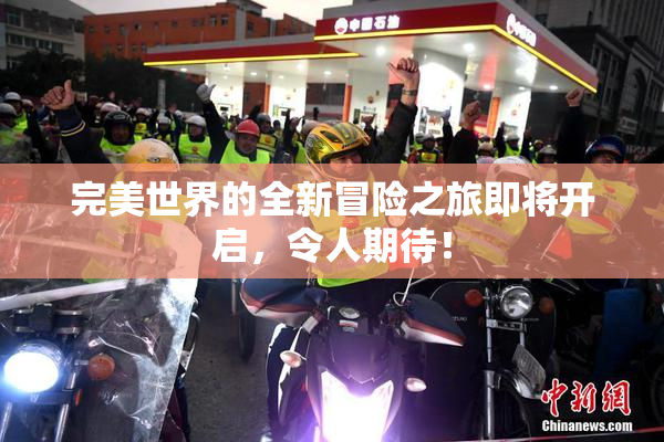 完美世界的全新冒险之旅即将开启，令人期待！