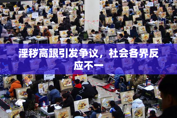淫秽高跟引发争议，社会各界反应不一