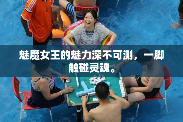 魅魔女王的魅力深不可测，一脚触碰灵魂。