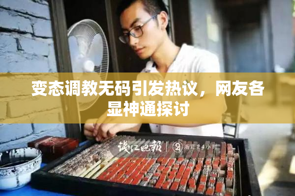变态调教无码引发热议，网友各显神通探讨