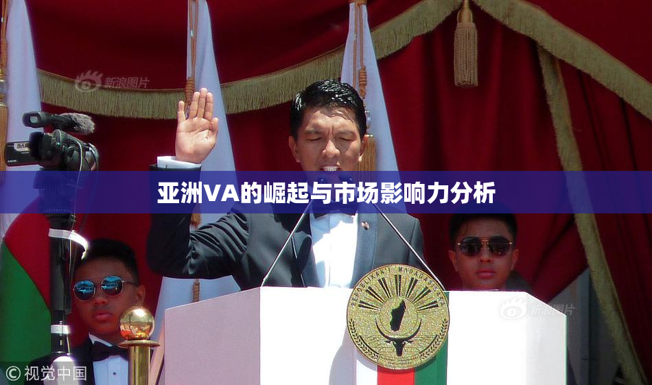 亚洲VA的崛起与市场影响力分析