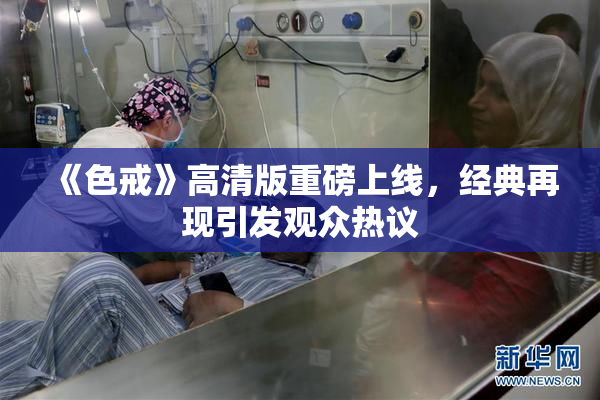 《色戒》高清版重磅上线，经典再现引发观众热议