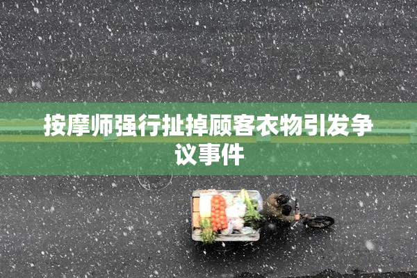 按摩师强行扯掉顾客衣物引发争议事件