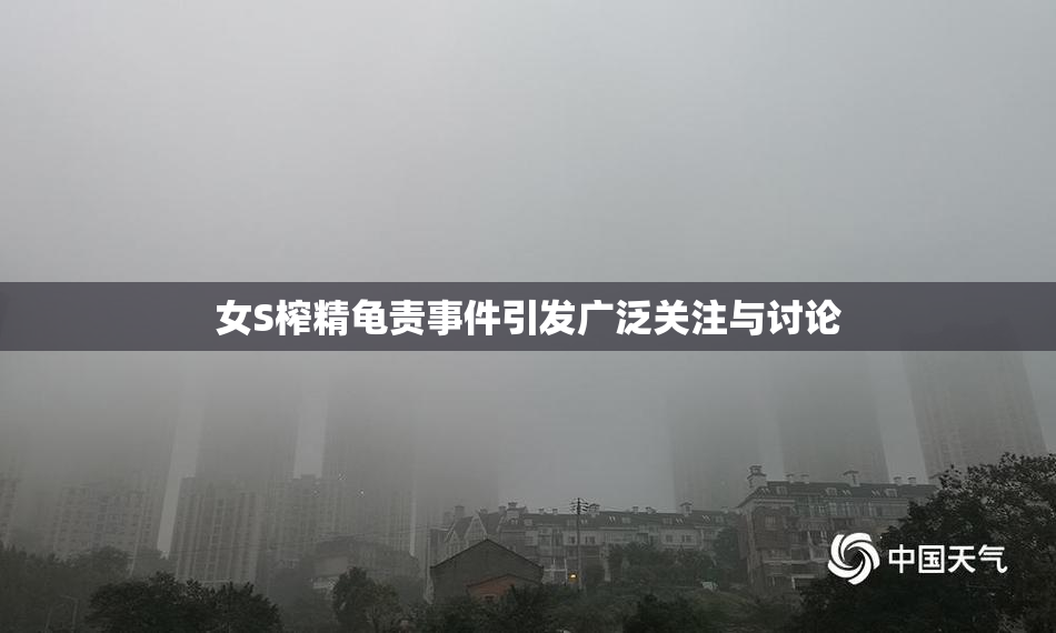 女S榨精龟责事件引发广泛关注与讨论