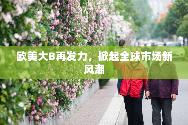 欧美大B再发力，掀起全球市场新风潮