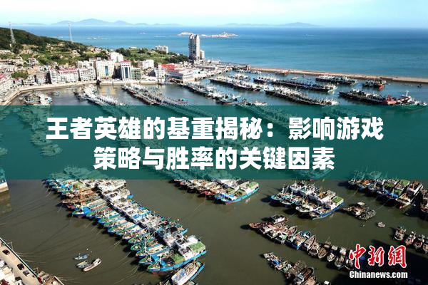 王者英雄的基重揭秘：影响游戏策略与胜率的关键因素