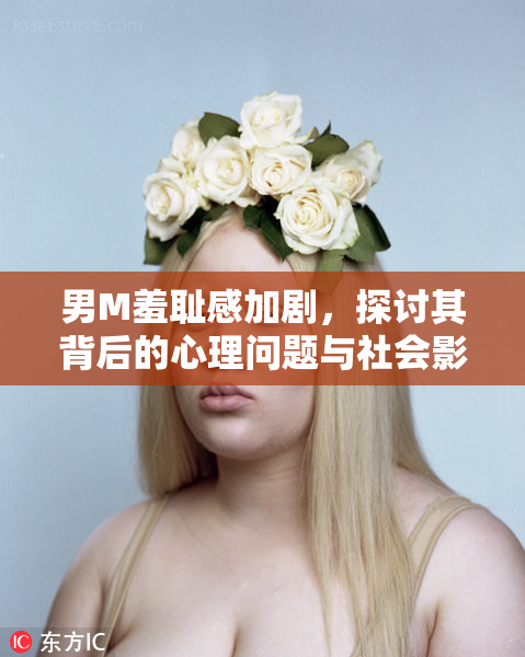 男M羞耻感加剧，探讨其背后的心理问题与社会影响