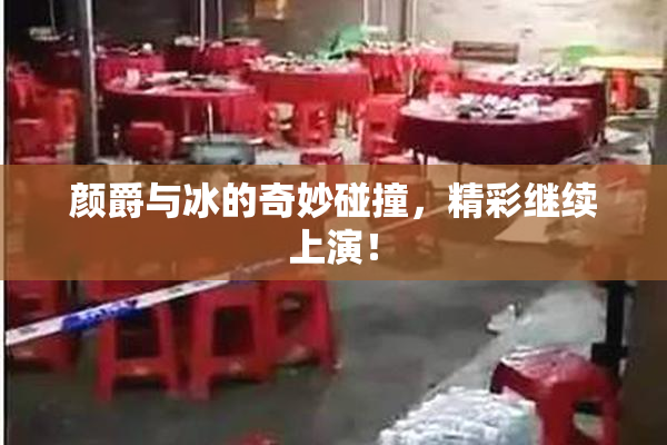 颜爵与冰的奇妙碰撞，精彩继续上演！