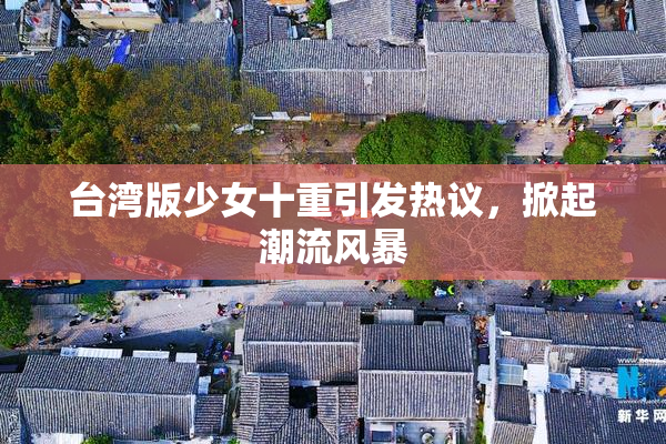 台湾版少女十重引发热议，掀起潮流风暴