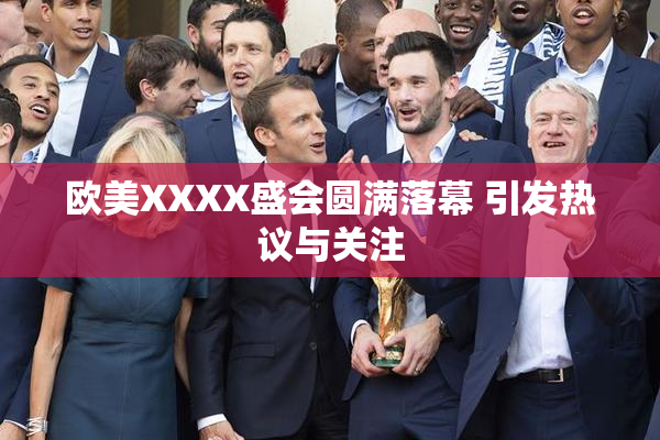 欧美XXXX盛会圆满落幕 引发热议与关注