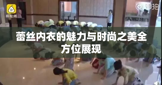 蕾丝内衣的魅力与时尚之美全方位展现