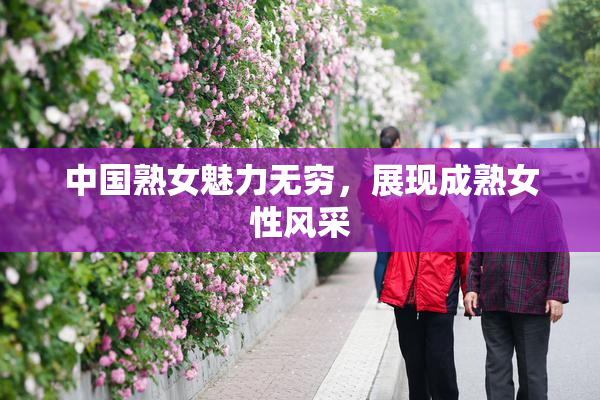 中国熟女魅力无穷，展现成熟女性风采