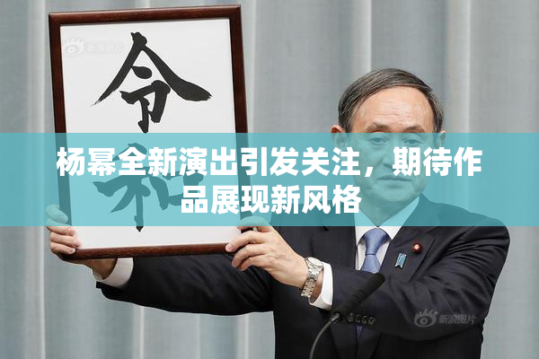 杨幂全新演出引发关注，期待作品展现新风格