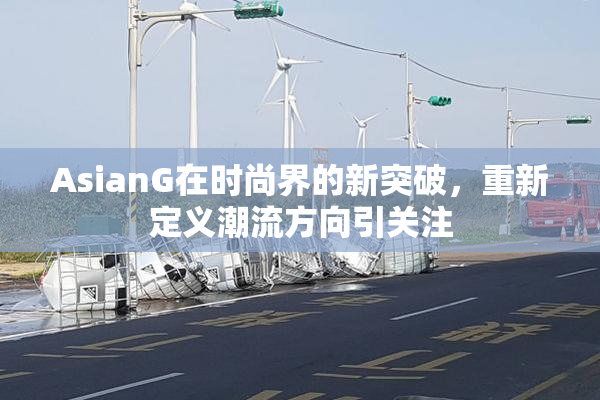 AsianG在时尚界的新突破，重新定义潮流方向引关注