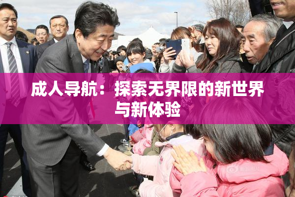 成人导航：探索无界限的新世界与新体验