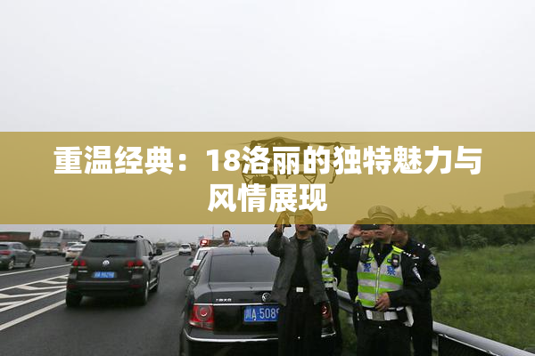 重温经典：18洛丽的独特魅力与风情展现