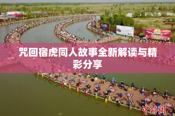 咒回宿虎同人故事全新解读与精彩分享