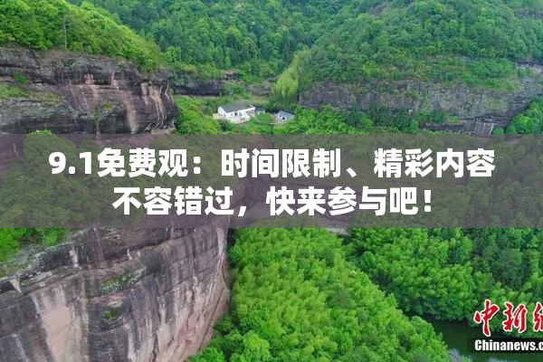 9.1免费观：时间限制、精彩内容不容错过，快来参与吧！