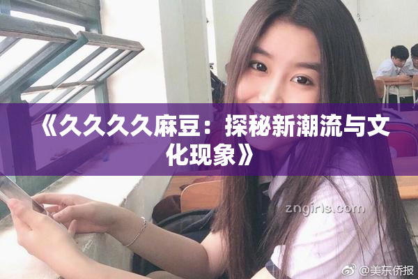 《久久久久麻豆：探秘新潮流与文化现象》