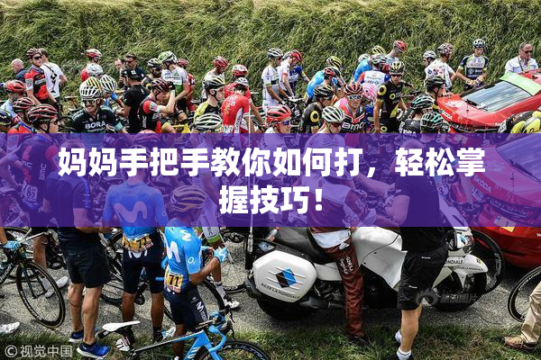 妈妈手把手教你如何打，轻松掌握技巧！
