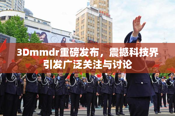 3Dmmdr重磅发布，震撼科技界引发广泛关注与讨论