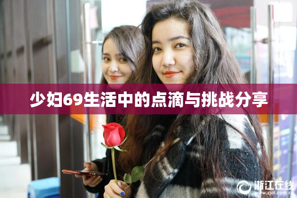 少妇69生活中的点滴与挑战分享
