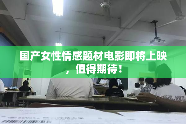国产女性情感题材电影即将上映，值得期待！
