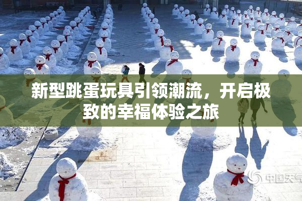 新型跳蛋玩具引领潮流，开启极致的幸福体验之旅