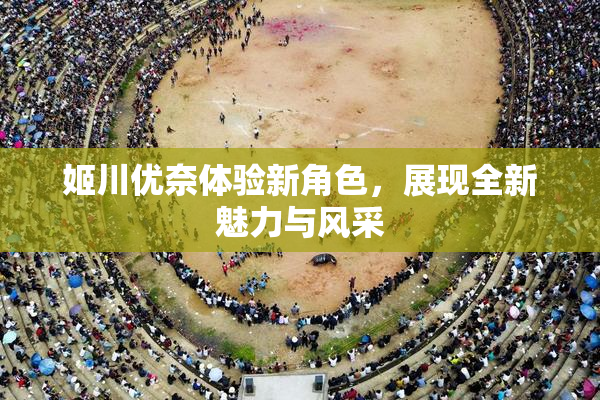 姬川优奈体验新角色，展现全新魅力与风采