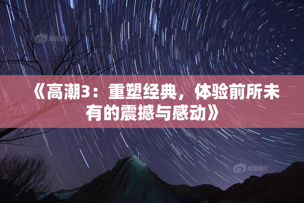 《高潮3：重塑经典，体验前所未有的震撼与感动》
