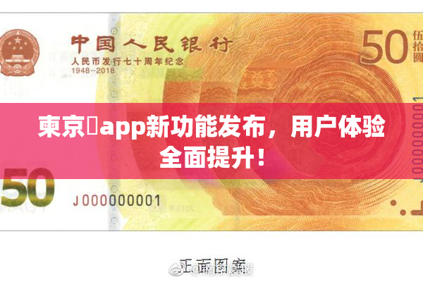 柬京埶app新功能发布，用户体验全面提升！