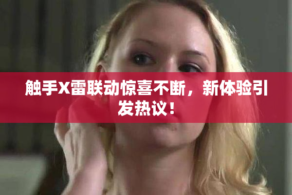触手X雷联动惊喜不断，新体验引发热议！