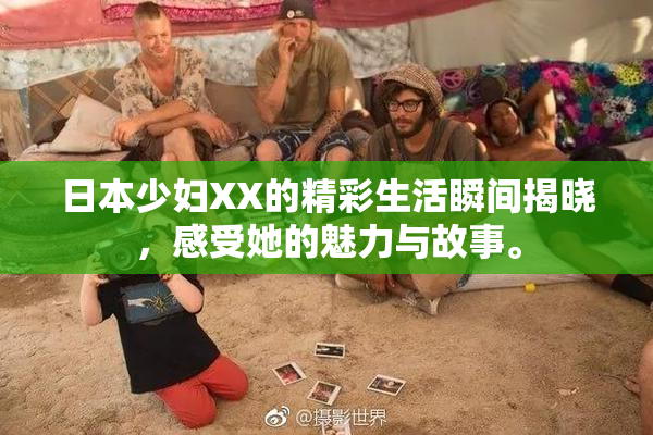 日本少妇XX的精彩生活瞬间揭晓，感受她的魅力与故事。